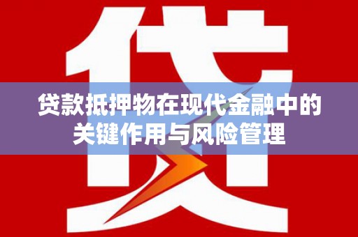 樊城贷款抵押物在现代金融中的关键作用与风险管理