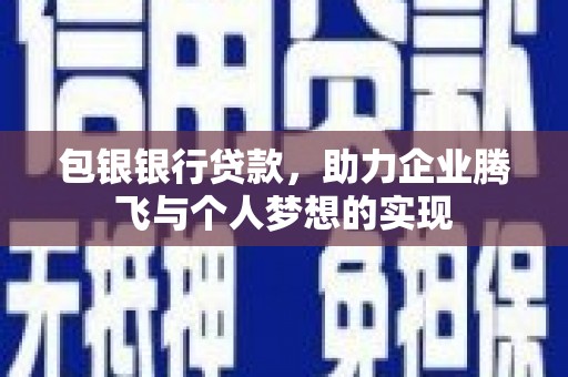 樊城包银银行贷款，助力企业腾飞与个人梦想的实现