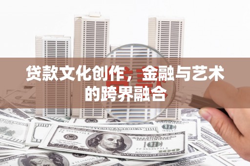 樊城贷款文化创作，金融与艺术的跨界融合