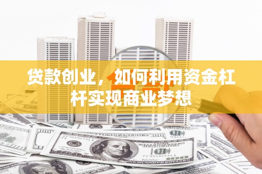 樊城贷款创业，如何利用资金杠杆实现商业梦想