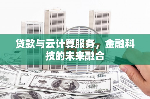 樊城贷款与云计算服务，金融科技的未来融合