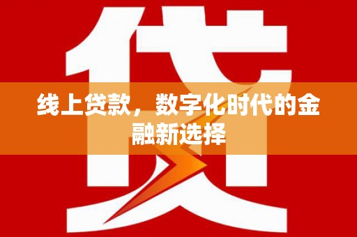 樊城线上贷款，数字化时代的金融新选择