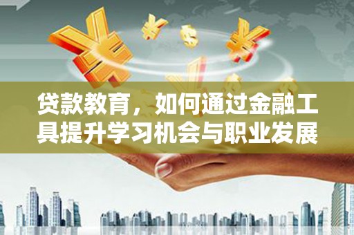 樊城贷款教育，如何通过金融工具提升学习机会与职业发展