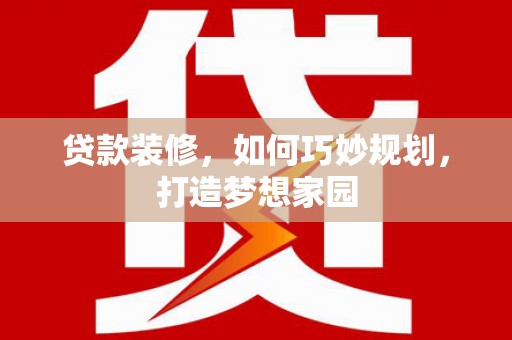 樊城贷款装修，如何巧妙规划，打造梦想家园