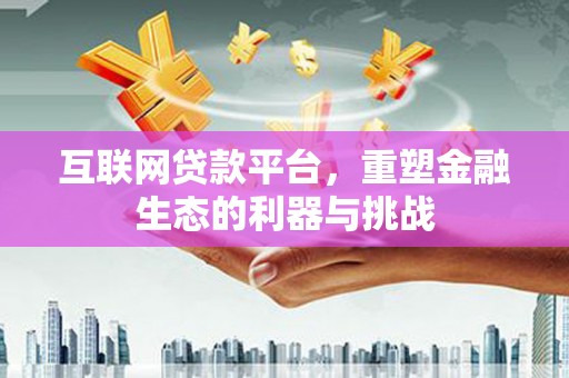 樊城互联网贷款平台，重塑金融生态的利器与挑战