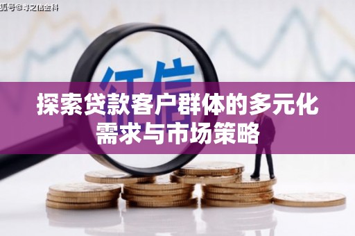 樊城探索贷款客户群体的多元化需求与市场策略