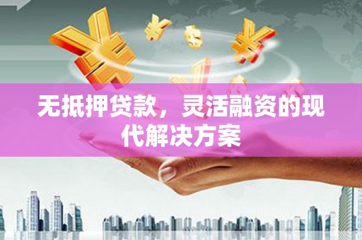 樊城无抵押贷款，灵活融资的现代解决方案