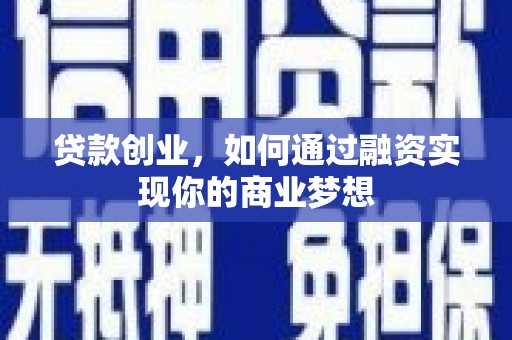 樊城贷款创业，如何通过融资实现你的商业梦想