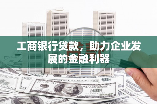 樊城工商银行贷款，助力企业发展的金融利器