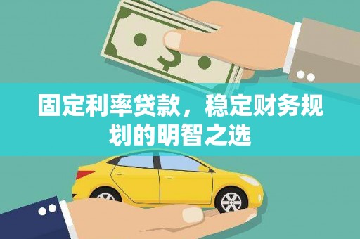 樊城固定利率贷款，稳定财务规划的明智之选