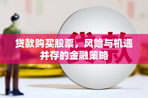 樊城贷款购买股票，风险与机遇并存的金融策略