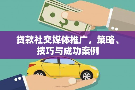 樊城贷款社交媒体推广，策略、技巧与成功案例